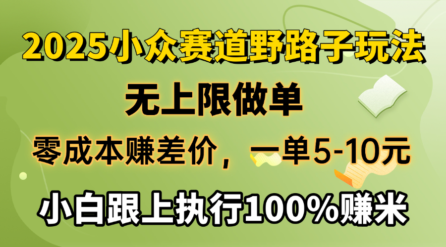 2025小众赛道，无上限做单，零成本赚差价，一单5-10元，小白跟上执行100%赚米-我要呀资源酷