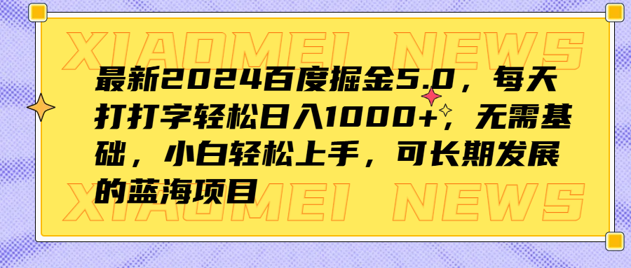 最新2024百度掘金5.0,每天打打字轻松日入1000+,无需基础,小白轻松上手,可长期发展的蓝海项目-我要呀资源酷