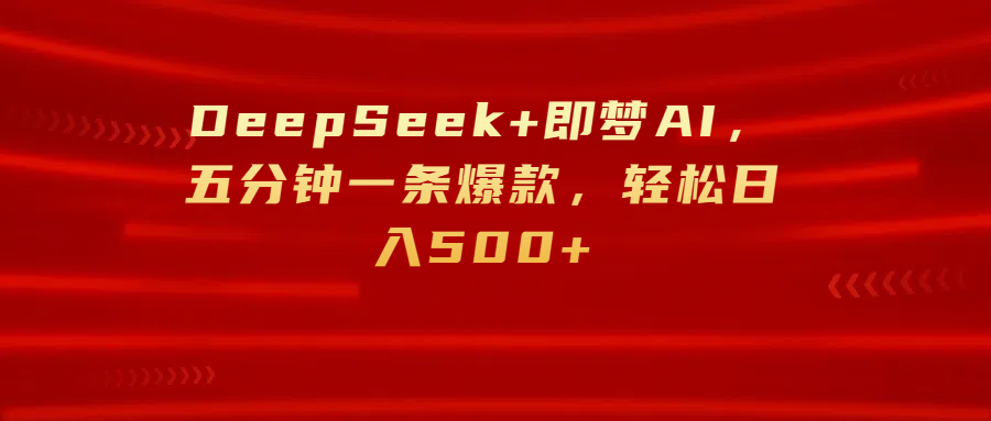 DeepSeek+即梦AI，五分钟一条爆款，轻松日入500+-我要呀资源酷