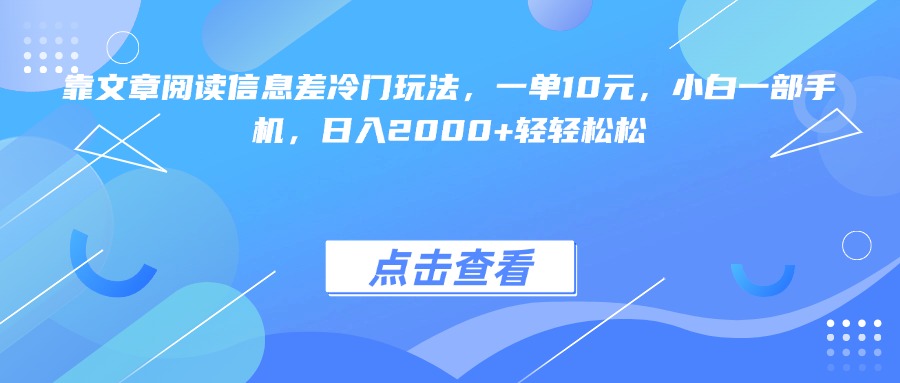 靠文章阅读信息差冷门玩法,一单10元,小白一部手机,日入2000+轻轻松松-我要呀资源酷