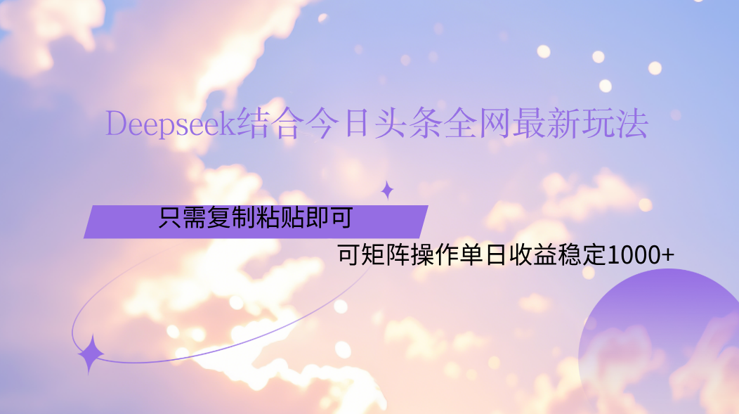 Deepseek结合今日头条全网最新玩法，只需复制粘贴，小白轻松上手单日稳定1000+-我要呀资源酷