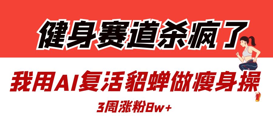 健身赛道杀疯了?我用AI复活貂蝉做瘦身操,3周涨粉8W-我要呀资源酷