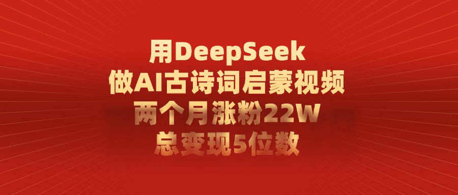 用DeepSeek制作AI古诗词启蒙视频，两个月涨粉22W，总变现5位数-我要呀资源酷