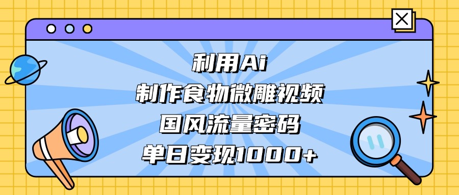 利用Ai制作,食物微雕视频,国风流量密码,单日变现1000+-我要呀资源酷