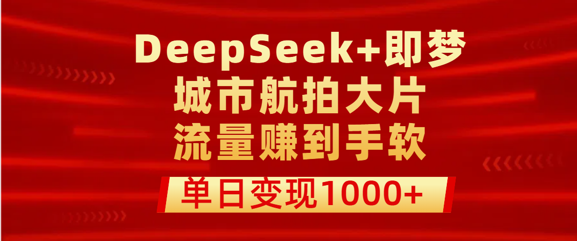用DeepSeek+即梦做城市航拍大片，流量赚到手软，单日变现1000+-我要呀资源酷