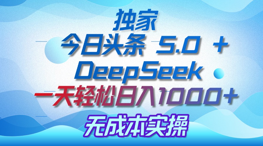 独家揭秘:今日头条 5.0 和 DeepSeek,无成本日入 1000 + 的实操秘诀-我要呀资源酷
