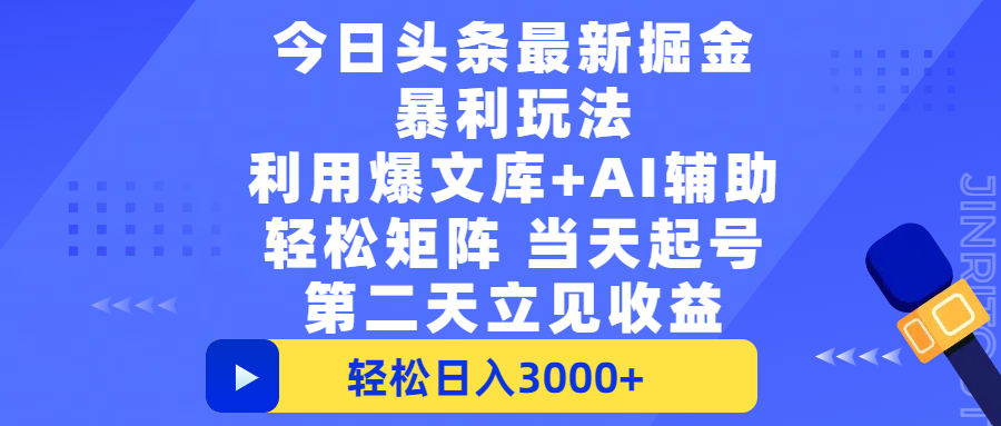 今日头条最新掘金暴利玩法，利用爆文+AI辅助，轻松矩阵、当天起号，简单粗暴第二天立见收益，轻松日入3000+，大平台永久可操作-我要呀资源酷
