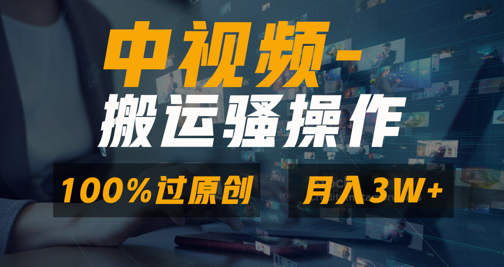 中视频搬运骚操作，双重去重100%原创视频，一键分发多平台变现，新手小白无脑操作，轻松日入1000+-我要呀资源酷