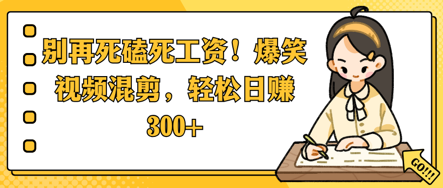 别再死磕死工资！爆笑视频混剪，轻松日赚 300+-我要呀资源酷