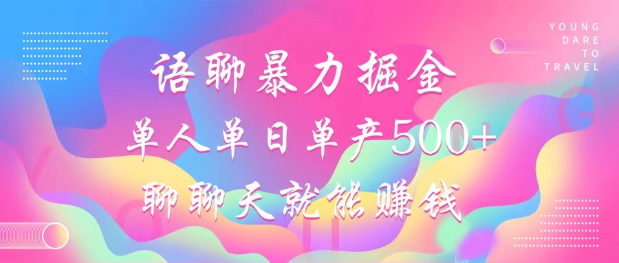 语聊暴力掘金，聊聊天就能赚钱，单人单日单产500+，小白也能无脑做，-我要呀资源酷