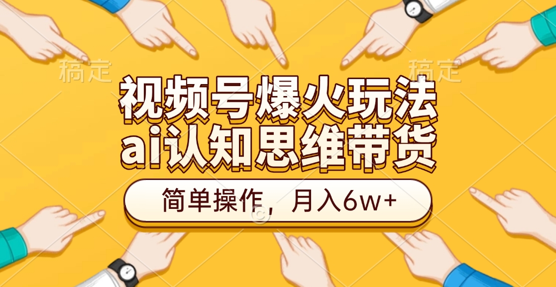 视频号爆火玩法，ai认知思维带货、简单操作，月入6w+-我要呀资源酷