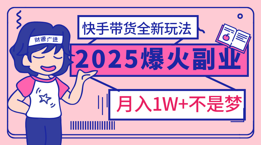 2025年爆红副业！快手带货全新玩法，月入1万加不是梦！-我要呀资源酷