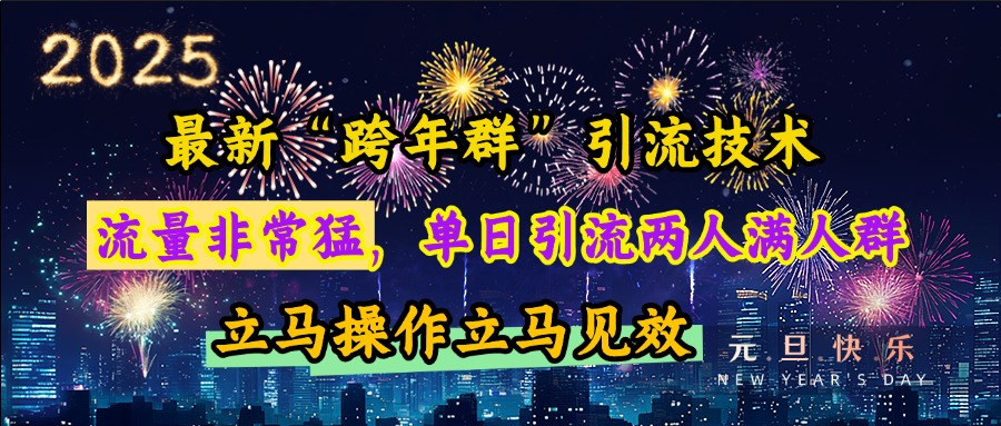 最新“跨年群”引流，流量非常猛，单日引流两人满人群，立马操作立马见效-我要呀资源酷