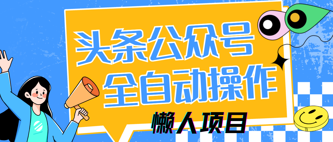 懒人项目,多平台操作全自动运行,头条,公众号,下班实操5分钟日入500+-我要呀资源酷