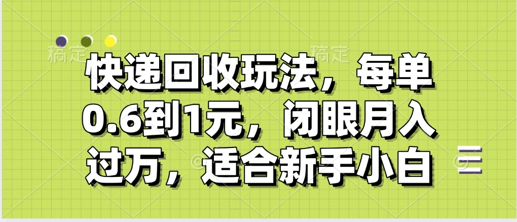 快递回收自助玩法，没单收益0.6到1元，闭眼也能月入一万，适合新手小白-我要呀资源酷