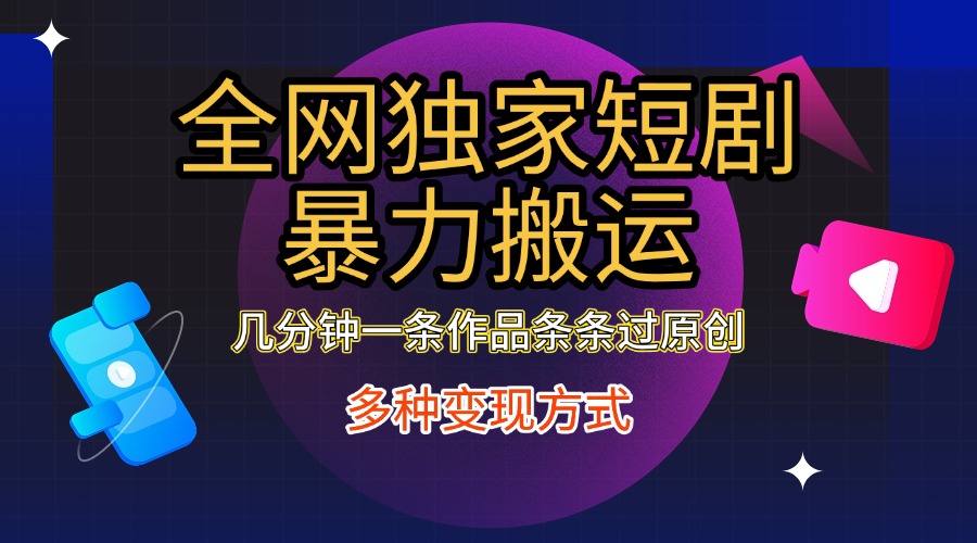 全网独家短剧暴力搬运，只需要几分钟一条作品条条过原创，多种变现方式-我要呀资源酷