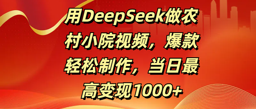 用DeepSeek做农村小院视频，爆款轻松制作，当日最高变现1000+-我要呀资源酷