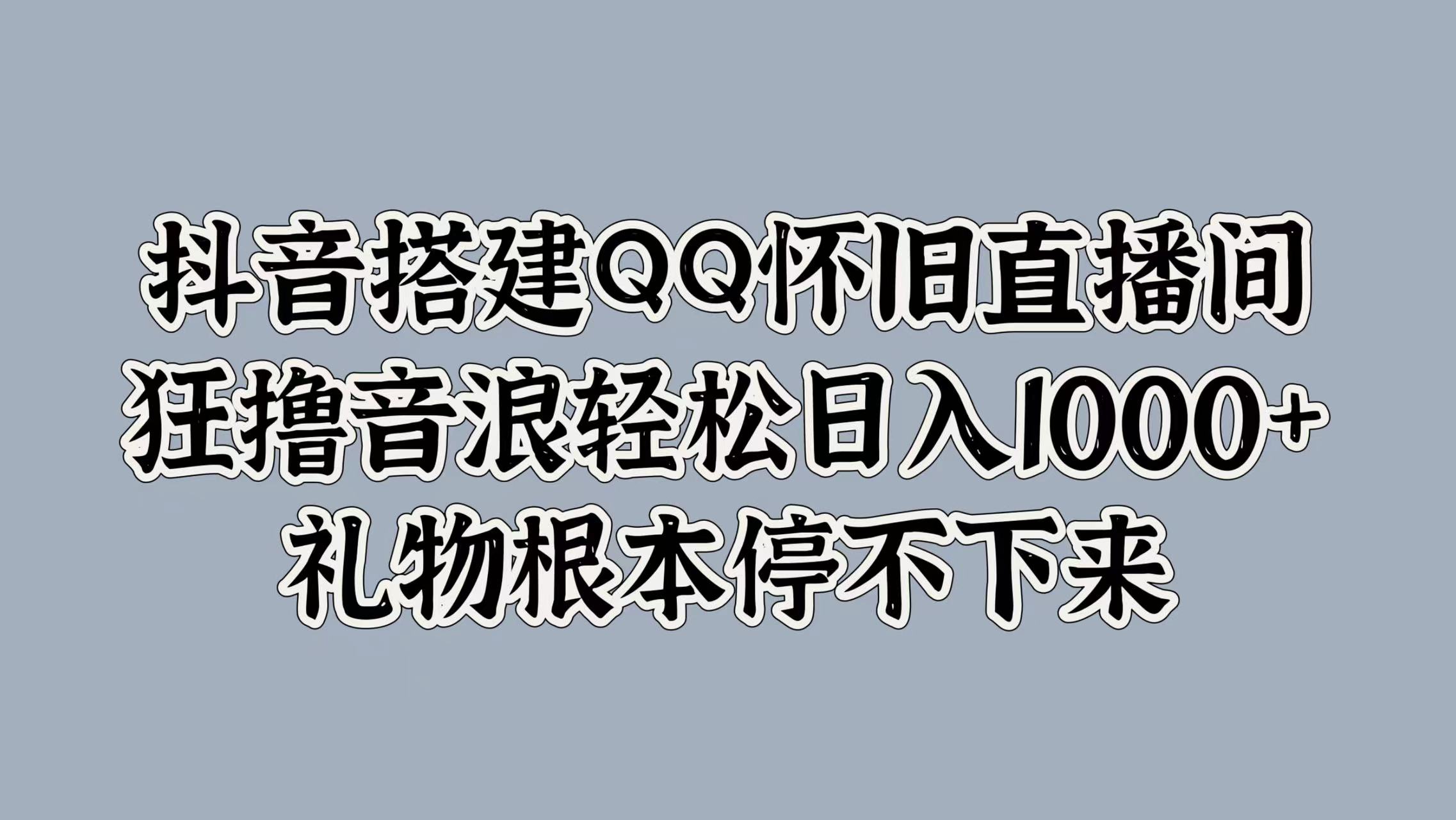 抖音搭建QQ怀旧直播间,狂撸音浪轻松日入1000+礼物根本停不下来-我要呀资源酷