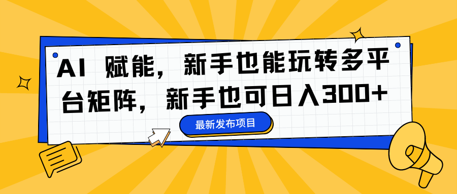 AI 赋能,新手也能玩转多平台矩阵,新手也可日入300+-我要呀资源酷