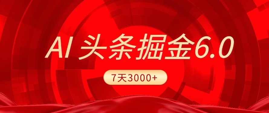 2025最新AI头条6.0，操作很简单，7天挣了3000+，小白可以照做（附详细教程）-我要呀资源酷