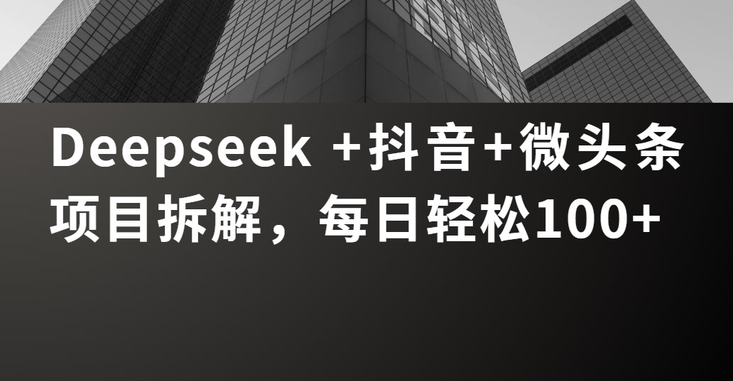 Deepseek +抖音 微头条项目拆解，每日轻松100+-我要呀资源酷