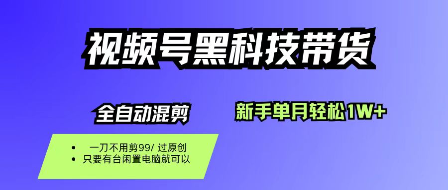 视频号黑科技短视频带货,新手也能单月到手1W+,一刀不用剪,零投资-我要呀资源酷