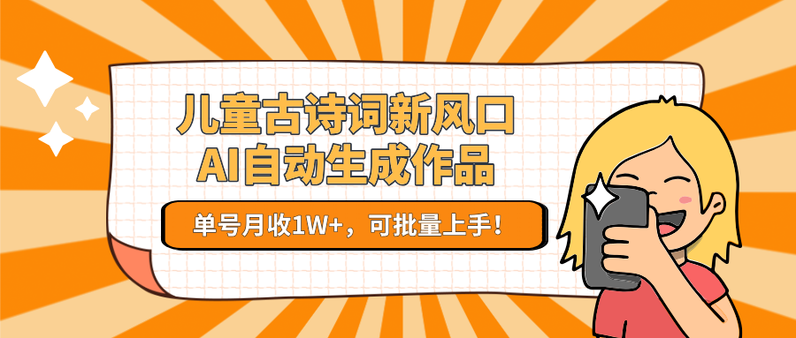 亲测儿童古诗词新风口！AI自动生成作品，单号月收1W+，可批量上手！-我要呀资源酷