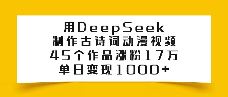用DeepSeek制作，古诗词动漫视频，45个作品涨粉17万，单日变现1000+-我要呀资源酷