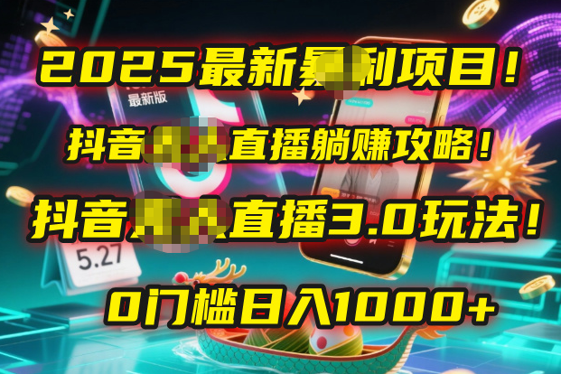 2025最新暴利项目!抖音无人直播躺赚攻略!抖音无人直播3.0玩法!0门槛…-我要呀资源酷