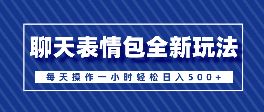 聊天表情包全新玩法，无脑搬运100%原创，每天操作一小时轻松日入500+-我要呀资源酷