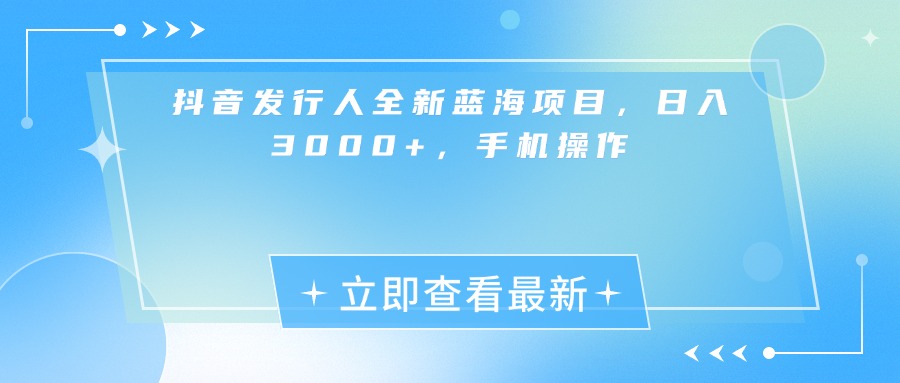 抖音发行人全新蓝海项目，日入3000+，手机操作-我要呀资源酷