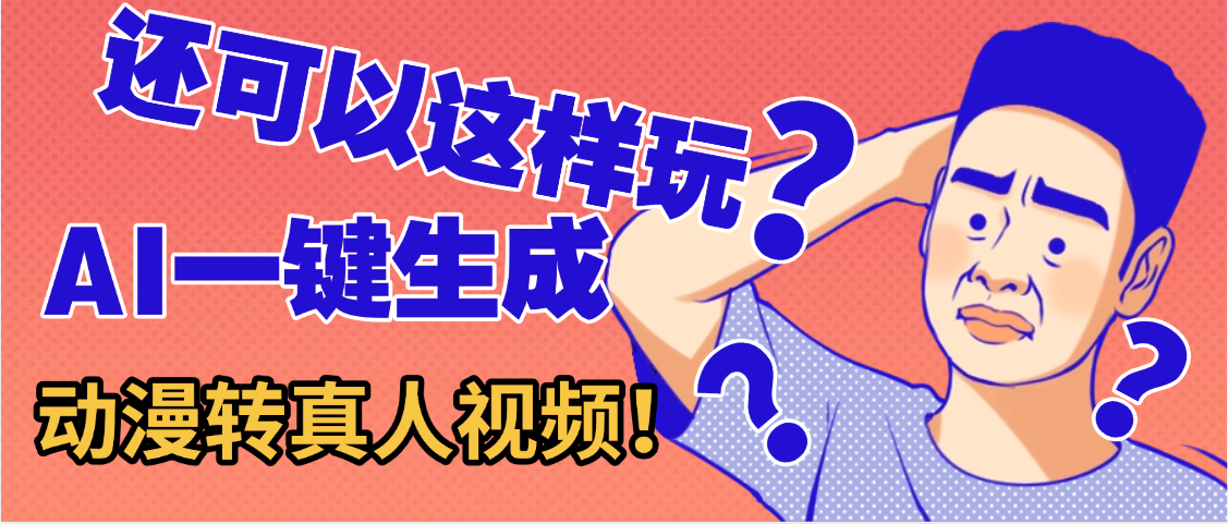还可以这样玩?AI一键动漫转真人,一条视频点赞100w+,日入2000+,多种变现方式-我要呀资源酷