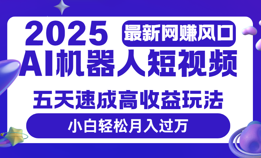 2025最新网赚变现风口,Ai 机器人短视频,五天速成高收益玩法,小白轻松月入过万-我要呀资源酷