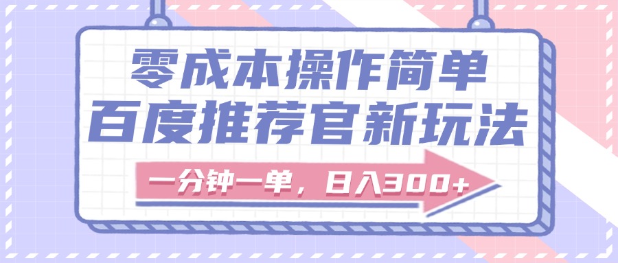 百度推荐官新玩法,零成本操作简单,一分钟一单,日入300+-我要呀资源酷
