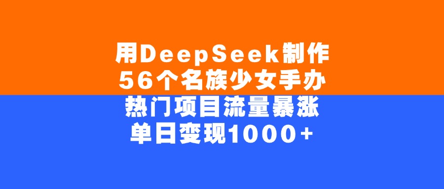 用DeepSeek制作，56个名族少女手办，热门项目流量暴涨，单日变现1000+-我要呀资源酷