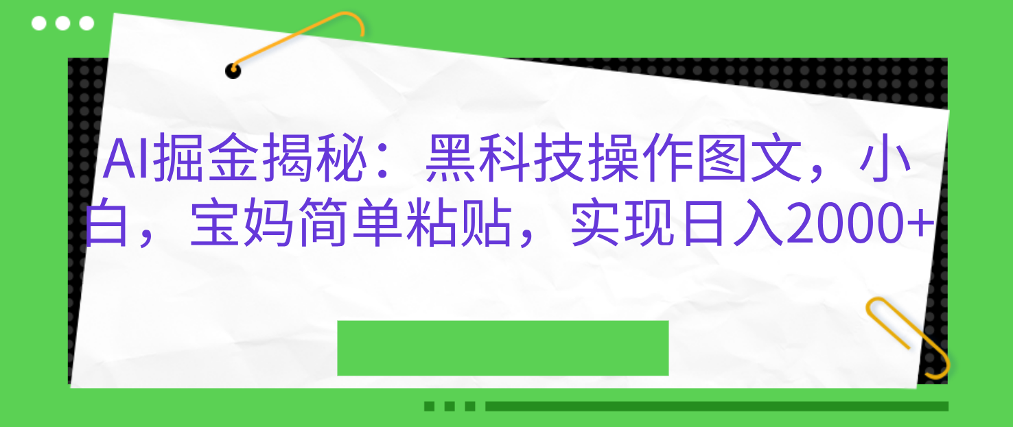 AI掘金揭秘：黑科技操作图文，小白，宝妈简单粘贴，实现日入2000+-我要呀资源酷