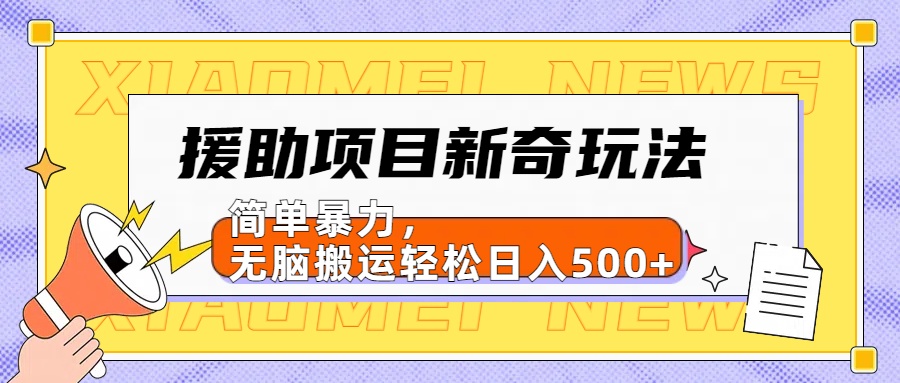 援助项目新奇玩法，简单暴力，无脑搬运轻松日入500+【日入500很简单】-我要呀资源酷