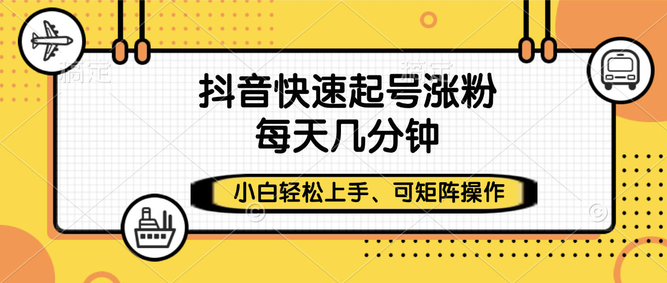 抖音快速起号涨粉，小白轻松上手、每天几分钟，可矩阵操作-我要呀资源酷