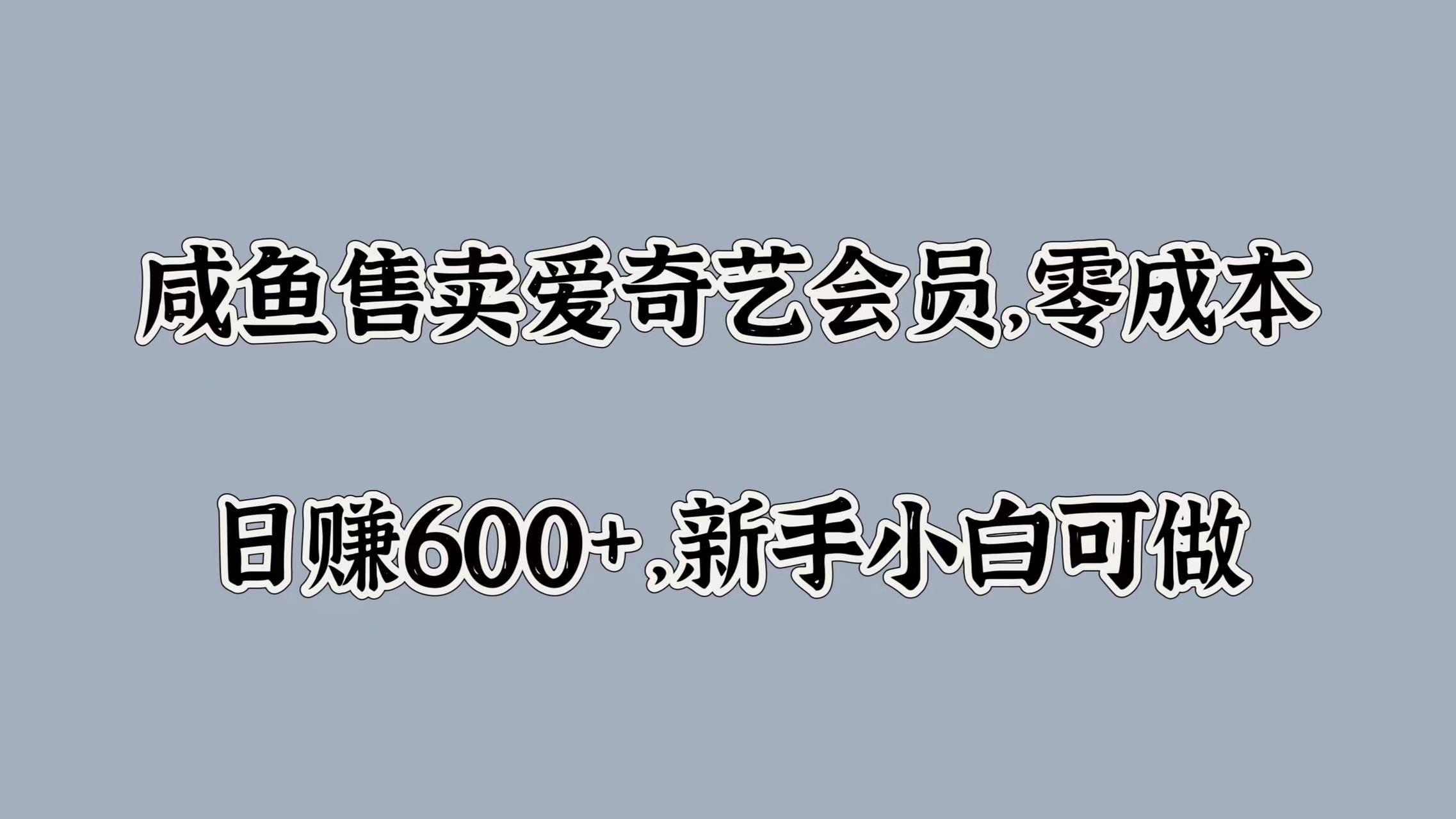 咸鱼售卖爱奇艺会员，零成本，日赚600+，新手小白可做-我要呀资源酷