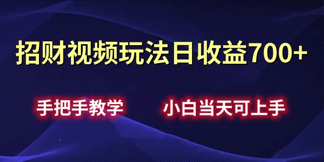 招财视频玩法日收益700+手把手教学,小白当天可上手-我要呀资源酷