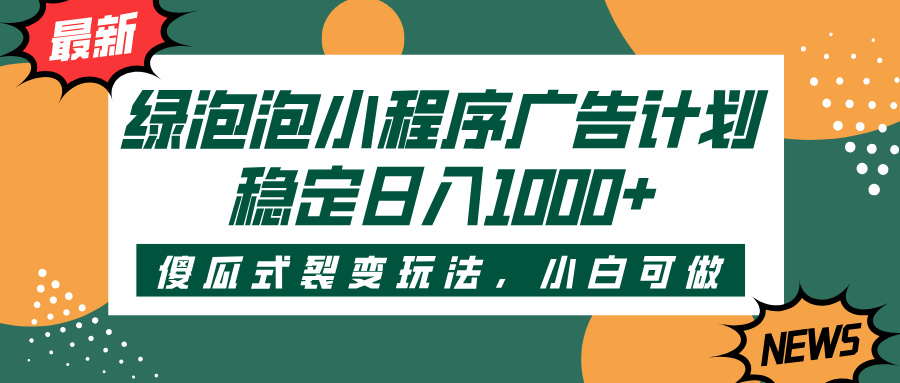 绿泡泡小程序广告计划，傻瓜式裂变玩法，稳定日入1000+-我要呀资源酷