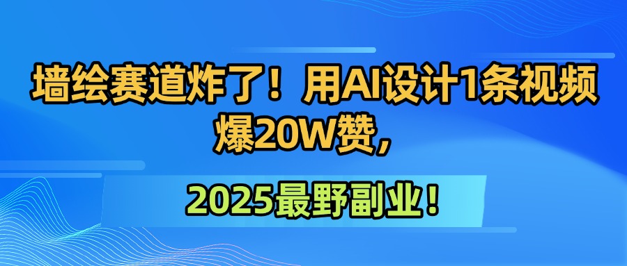 墙绘赛道炸了！用AI设计1条视频爆20W赞，2025最野副业！-我要呀资源酷