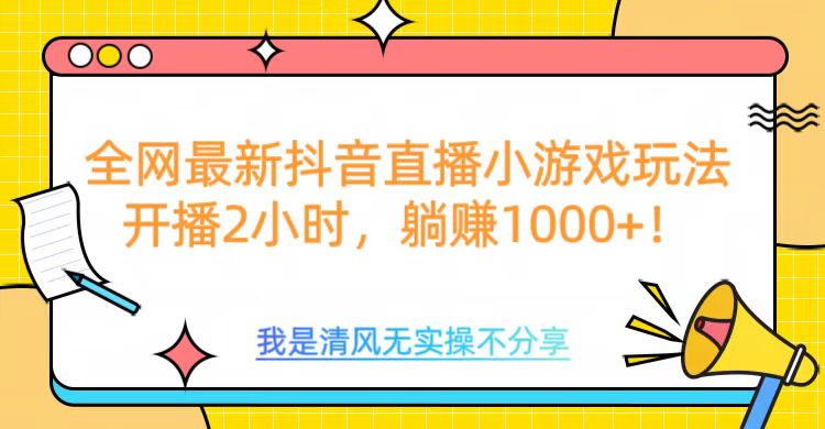 全网首发！抖音直播小游戏全新玩法来袭，仅开播 2 小时，就能轻松躺赚 1000+！-我要呀资源酷
