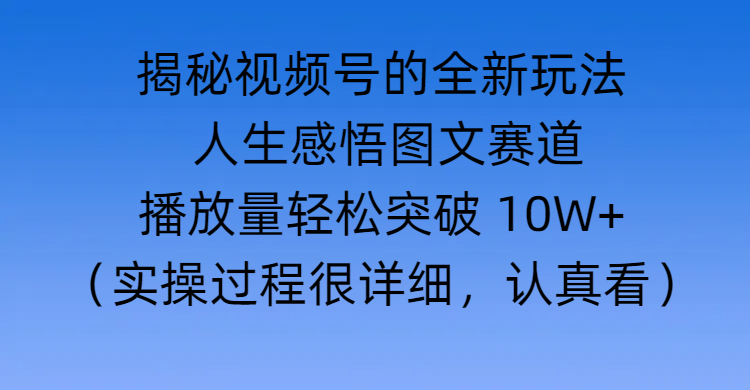 揭秘视频号的全新玩法 —— 人生感悟图文赛道-我要呀资源酷