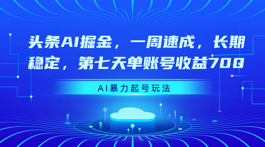 头条AI掘金，一周速成，长期稳定，第七天单账号收益700-我要呀资源酷