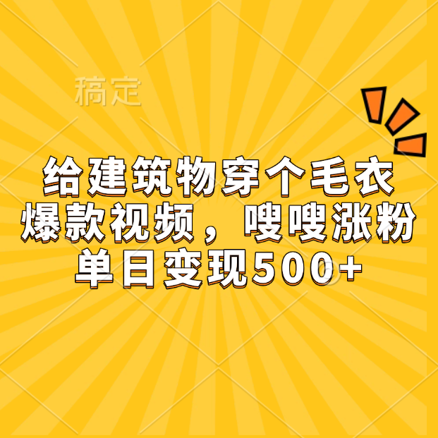 给建筑物穿个毛衣，爆款视频，嗖嗖涨粉，单日变现500+-我要呀资源酷