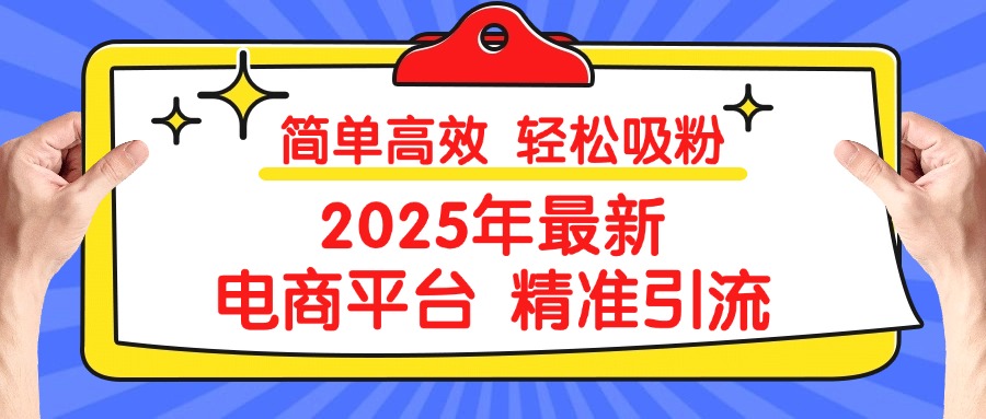 2025年最新电商平台精准引流 简单高效 轻松吸粉-我要呀资源酷
