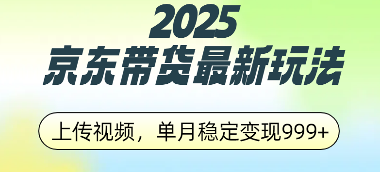 2025京东带货最新玩法,上传视频,单月稳定变现999+-我要呀资源酷