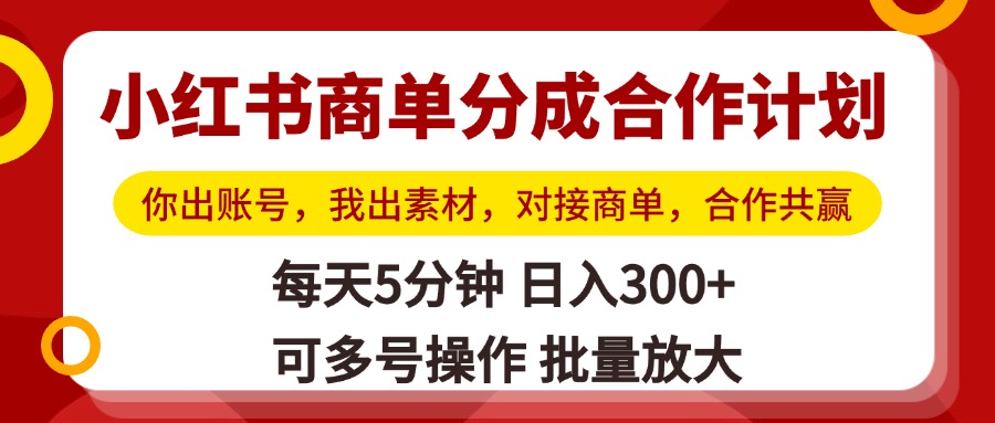 小红书商单分成合作计划，你出账号，我出素材，对接商单，合作共赢，单号日入300+，可批量放大-我要呀资源酷