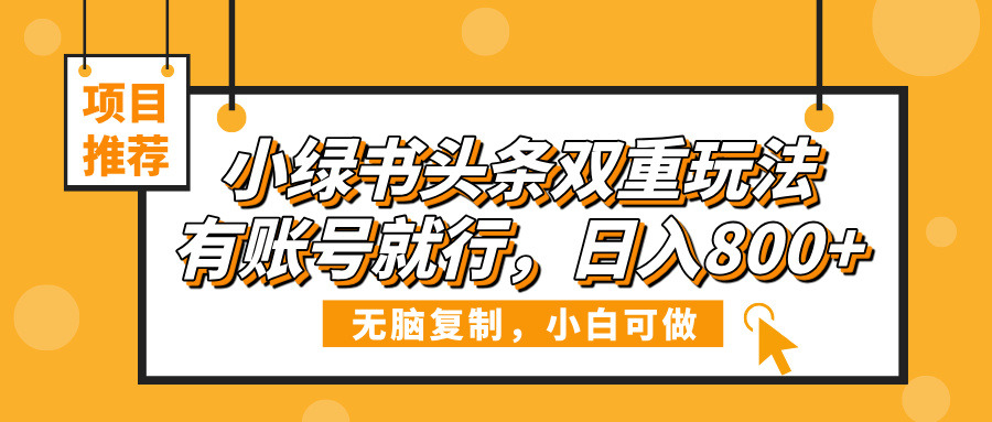 小绿书头条双重玩法，有账号就行，日入800+-我要呀资源酷